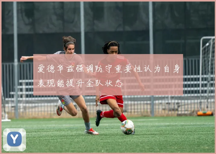 爱德华兹强调防守重要性认为自身表现能提升全队状态
