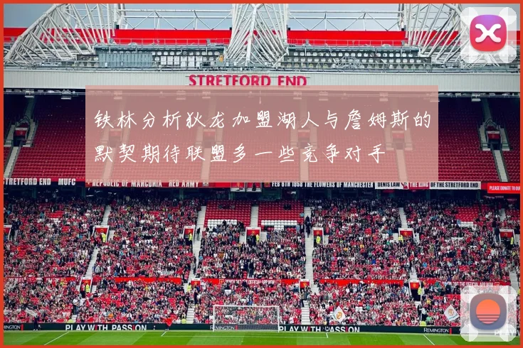 铁林分析狄龙加盟湖人与詹姆斯的默契期待联盟多一些竞争对手